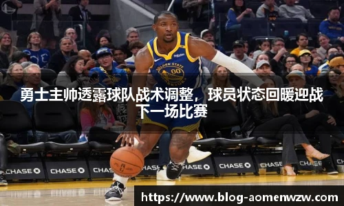勇士主帅透露球队战术调整，球员状态回暖迎战下一场比赛