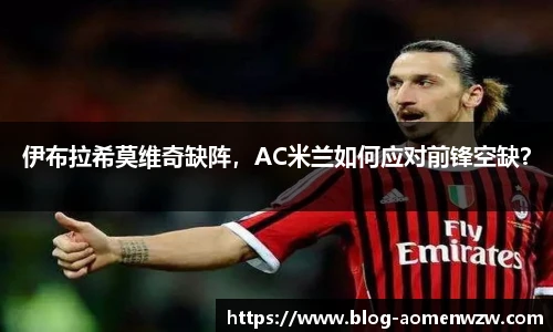 伊布拉希莫维奇缺阵，AC米兰如何应对前锋空缺？