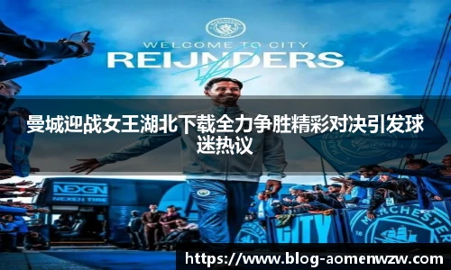 曼城迎战女王湖北下载全力争胜精彩对决引发球迷热议