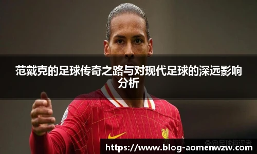 范戴克的足球传奇之路与对现代足球的深远影响分析